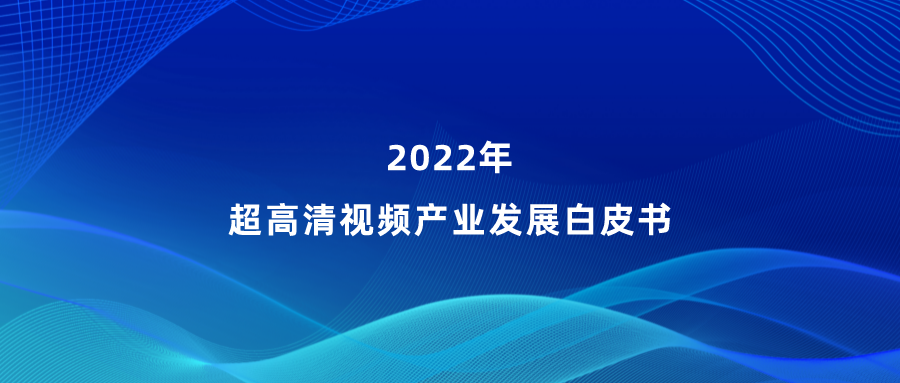 当虹参编《超高清视频产业发展白皮书》，看懂产业最新趋势