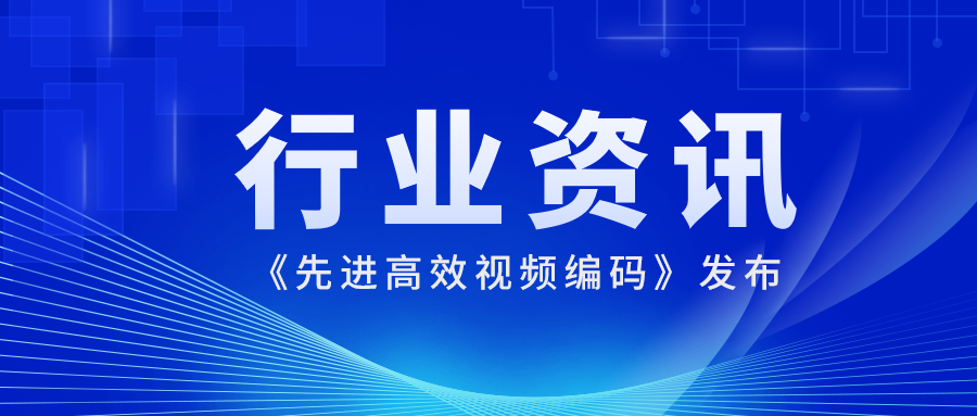 国际先进水平！当虹科技参编的《先进高效视频编码》正式发布