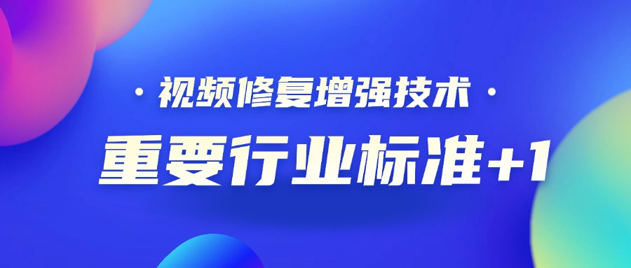 重要行业标准+1！当虹科技参编的《视频修复增强技术要求和评价方法》正式发布